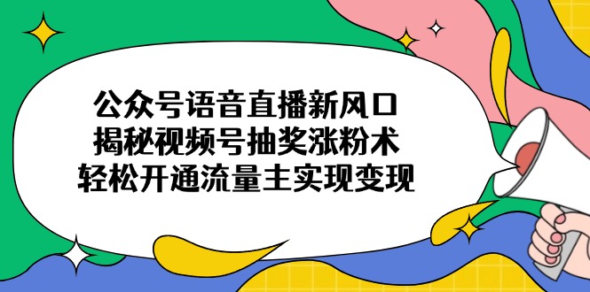 众号语音直播新风口，揭秘视频号抽奖涨粉术，轻松开通流量主实现变现-创业资源网 | 精品设计与工具分享平台
