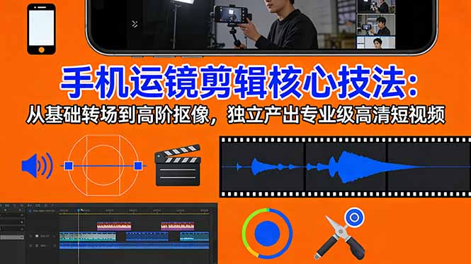手机运镜 剪辑核心技法：从基础转场到高阶抠像，独立产出专业级高清短视频-创业资源网 | 精品设计与工具分享平台