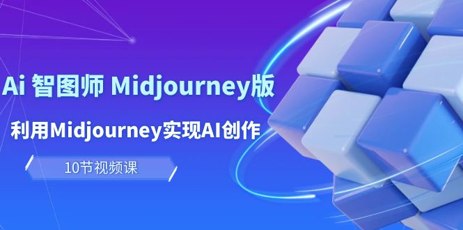 玩赚Ai 智图师 Midjourney版：利用Midjourney实现AI创作及变现（10节课）-创业资源网 | 精品设计与工具分享平台