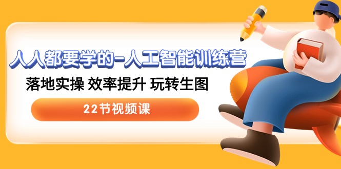 人人都要学的-人工智能训练营，落地实操 效率提升 玩转生图 (22节视频课)-创业资源网 | 精品设计与工具分享平台