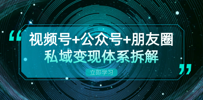 视频号+公众号+朋友圈私域变现体系拆解，全体平台流量枯竭下的应对策略-创业资源网 | 精品设计与工具分享平台