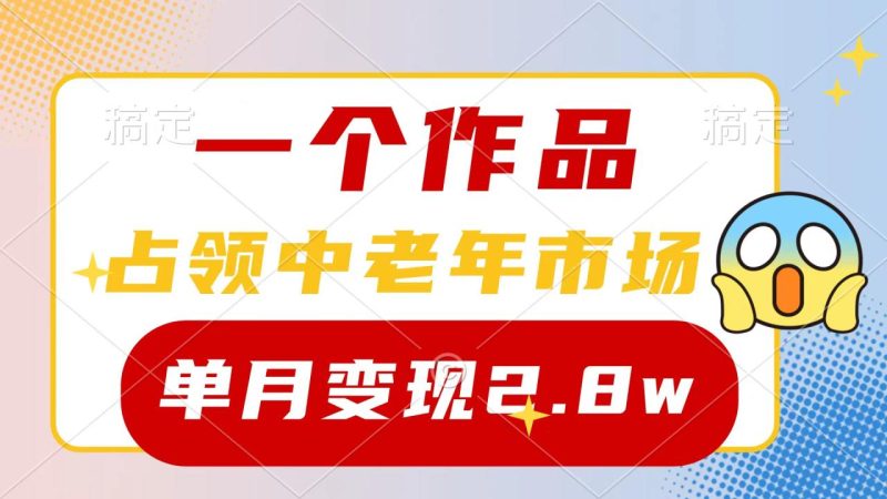 一个作品，占领中老年市场，新号0粉都能做，7条作品涨粉4000+单月变现2.8w-创业资源网 | 精品设计与工具分享平台