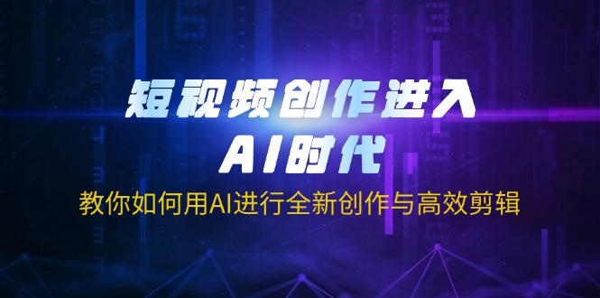 短视频创作进入AI时代，教你如何用AI进行全新创作与高效剪辑-创业资源网 | 精品设计与工具分享平台
