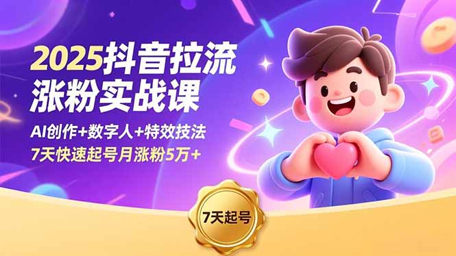 2025抖音拉流涨粉实战课,AI创作+数字人+特效技法,7天快速起号月涨粉5万+-创业资源网 | 精品设计与工具分享平台