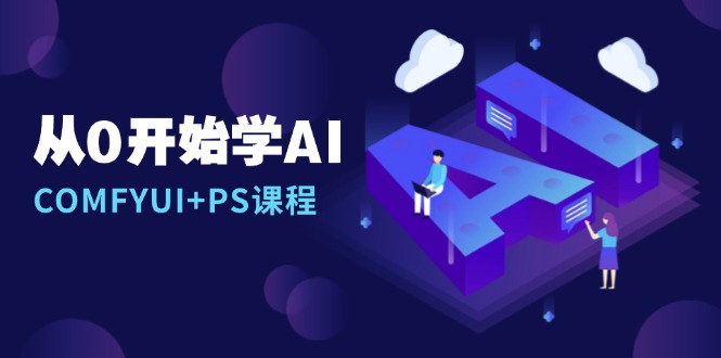 从0开始学AI，COMFYUI+PS课程，安装详解/报错解决/图文创作/线稿控制/等等-创业资源网 | 精品设计与工具分享平台