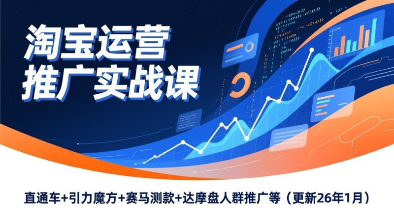 淘宝运营推广实战课，直通车+引力魔方+赛马测款+达摩盘人群推广等（更新26年1月）-创业资源网 | 精品设计与工具分享平台