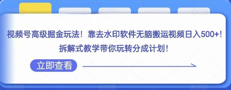 视频号高级掘金玩法，靠去水印软件无脑搬运视频日入500+，拆解式教学带你玩转分成计划【揭秘】-创业资源网 | 精品设计与工具分享平台