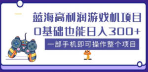 蓝海高利润游戏机项目,0基础也能日入300+。一部手机即可操作整个项目-创业资源网 | 精品设计与工具分享平台