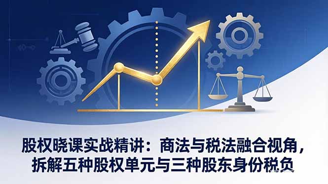 股权晓课实战精讲：商法与税法融合视角，拆解五种股权单元与三种股东身份税负-创业资源网 | 精品设计与工具分享平台