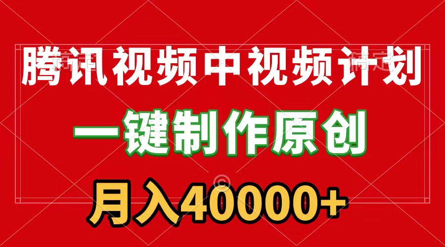 腾讯视频APP中视频计划，一键制作，刷爆流量分成收益，月入40000+