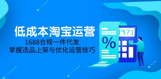 低成本淘宝运营-5月更新,1688合规一件代发,掌握选品上架与优化运营技巧 低成本淘宝运营-5月更新,1688合规一件代发,掌握选品上架与优化运营技巧