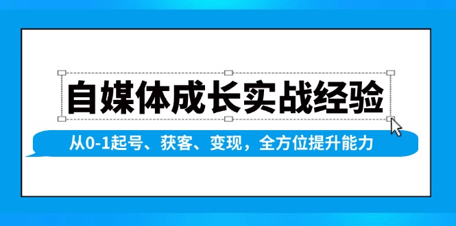自媒体成长实战经验，从0-1起号、获客、变现，全方位提升能力-创业资源网 | 精品设计与工具分享平台