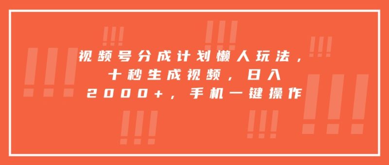 视频号分成计划懒人玩法，十秒生成视频，日入2000+，手机一键操作-创业资源网 | 精品设计与工具分享平台
