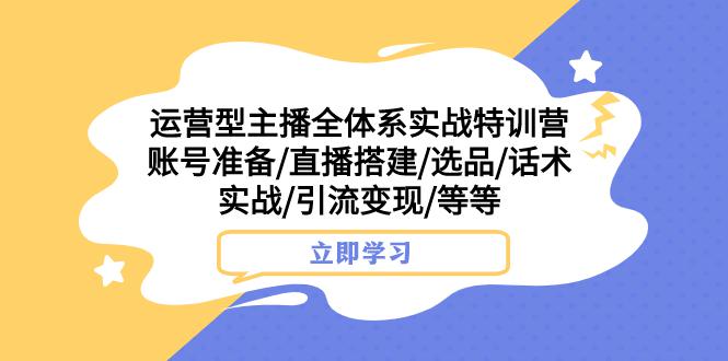 热门实战特训营:运营型主播全面解密,账号搭建、选品、话术实战,助你引流变现 热门实战特训营:运营型主播全面解密,账号搭建、选品、话术实战,助你引流变现