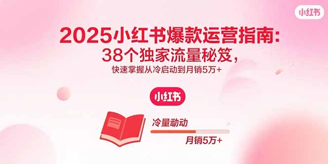 2025小红书爆款运营指南:38个独家流量秘笈,快速掌握从冷启动到月销5万+-创业资源网 | 精品设计与工具分享平台