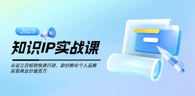 知识IP实战课，从设立目标到快速行动，助你孵化个人品牌，实现商业价值…-创业资源网 | 精品设计与工具分享平台