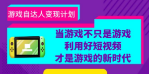 游戏·自达人变现计划，当游戏不只是游戏，利用好短视频才是游戏的新时代-创业资源网 | 精品设计与工具分享平台