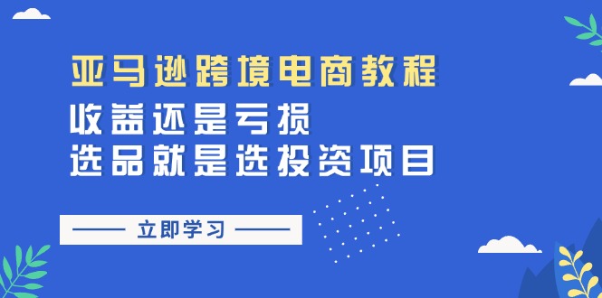 亚马逊跨境电商教程：收益还是亏损！选品就是选投资项目-创业资源网 | 精品设计与工具分享平台