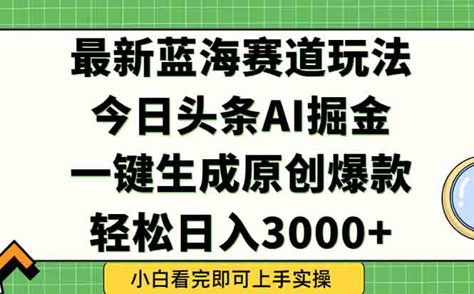 今日头条2025年最新蓝海玩法，一键生成爆款，轻松实现矩阵日入3000+-创业资源网 | 精品设计与工具分享平台