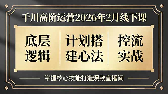 千川高阶运营2026年2月线下课,底层逻辑、计划搭建心法、控流实战,掌握核心技能打造爆款直播间 千川高阶运营2026年2月线下课,底层逻辑、计划搭建心法、控流实战,掌握核心技能打造爆款直播间