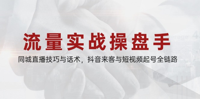 流量实战操盘手，同城直播技巧与话术，抖音来客与短视频起号全链路-创业资源网 | 精品设计与工具分享平台