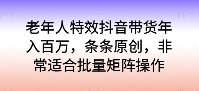 老年人特效抖音带货年入百万，轻松学习热门流行，走进独特的老年行业销售模式-创业资源网 | 精品设计与工具分享平台