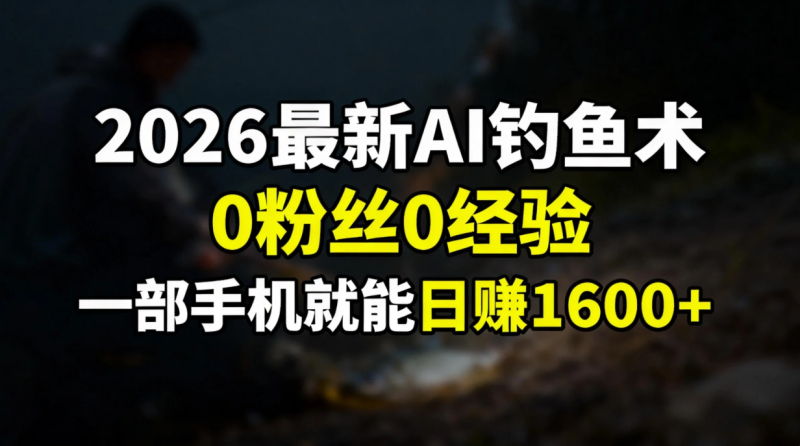 2026最新AI钓鱼术:0粉丝0经验，一部手机就能开启赚钱模式-创业资源网 | 精品设计与工具分享平台