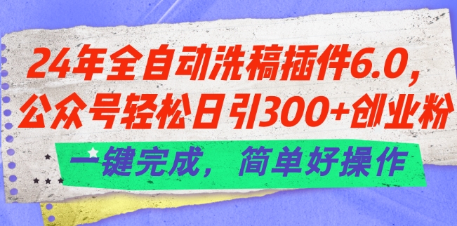 24年全自动洗稿插件6.0.公众号轻松日引300+创业粉，一键完成，简单好操作【揭秘】-创业资源网 | 精品设计与工具分享平台