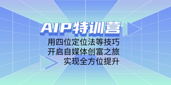 AIP特训营，用四位定位法等技巧，开启自媒体创富之旅，实现全方位提升-创业资源网 | 精品设计与工具分享平台