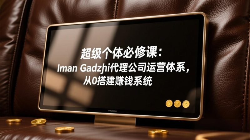 超级个体必修课:Iman Gadzhi代理公司运营体系,从0搭建赚钱系统-创业资源网 | 精品设计与工具分享平台