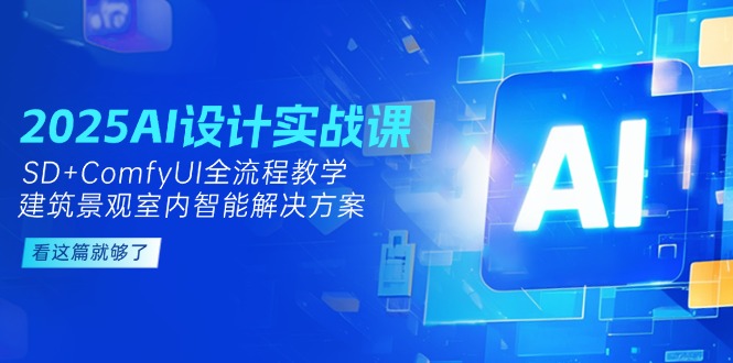 2025AI设计实战课,SD+ComfyUI全流程教学,建筑景观室内智能解决方案 2025AI设计实战课,SD+ComfyUI全流程教学,建筑景观室内智能解决方案