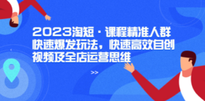 2023淘短·课程精准人群快速爆发玩法，快速高效自创视频及全店运营思维-创业资源网 | 精品设计与工具分享平台