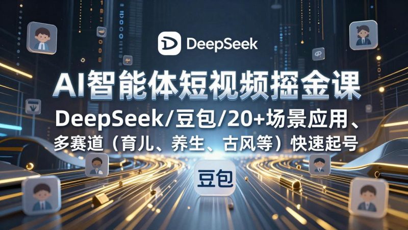 AI智能体短视频掘金课，DeepSeek/豆包/20+场景应用、多赛道（育儿、养生、古风等）快速起号-创业资源网 | 精品设计与工具分享平台