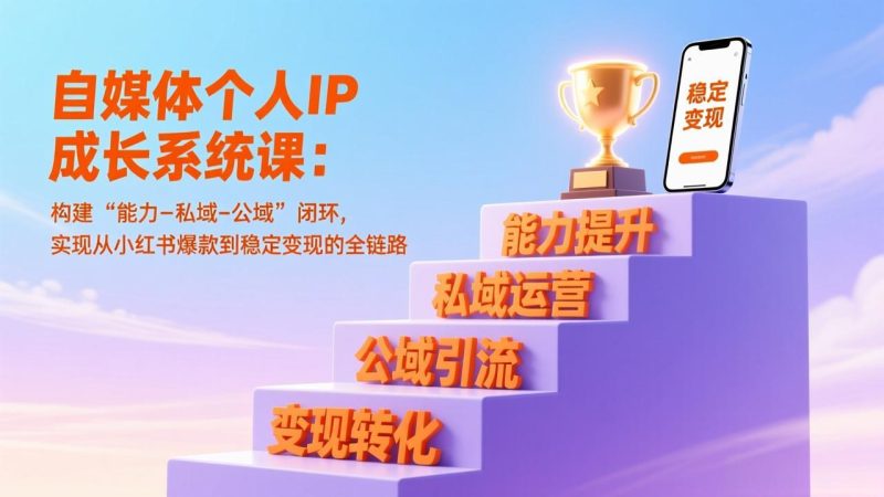 自媒体个人IP成长系统课：构建“能力-私域-公域”闭环，实现从小红书爆款到稳定变现的全链路-创业资源网 | 精品设计与工具分享平台