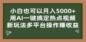 小白也可以月入5000+， 用AI一键搞定热点视频， 新玩法多平台操作赚收益-创业资源网 | 精品设计与工具分享平台