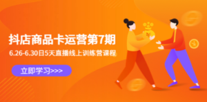 抖店商品卡运营第7期：6.26-6.30日5天直播线上训练营课程-创业资源网 | 精品设计与工具分享平台
