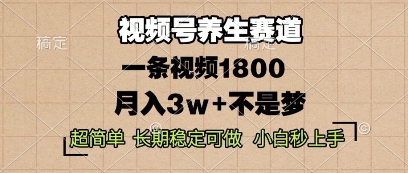 视频号养生赛道，一条视频1800，超简单，长期稳定可做，月入3w+不是梦-创业资源网 | 精品设计与工具分享平台