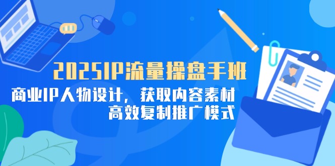 2025IP流量操盘手班，商业IP人物设计，获取内容素材，高效复制推广模式-创业资源网 | 精品设计与工具分享平台