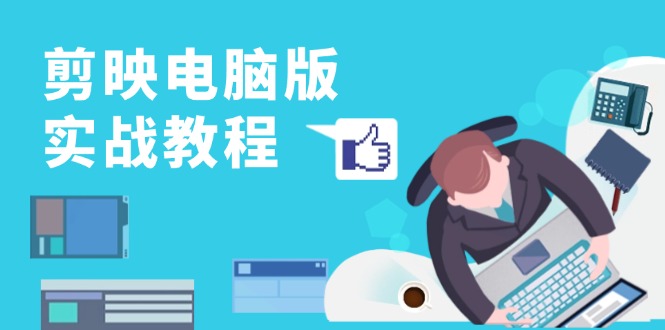 剪映电脑版实战教程，0基础打造短视频剪辑高手，详解功能、工具与实操案例-创业资源网 | 精品设计与工具分享平台