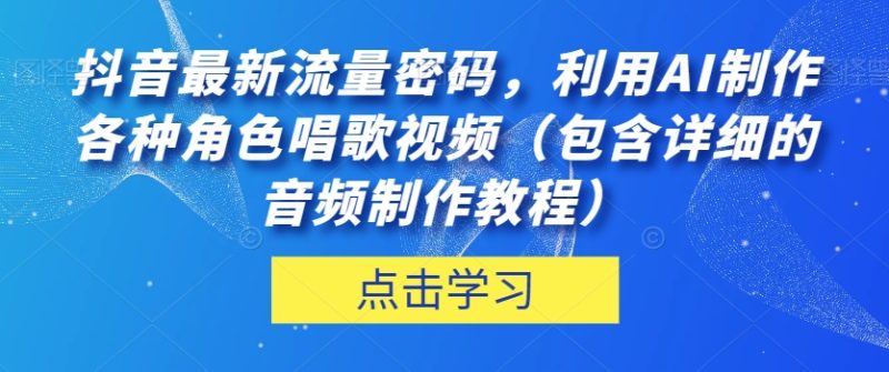 抖音热门流量密码！利用AI制作角色唱歌视频，音频制作教程详解！-创业资源网 | 精品设计与工具分享平台