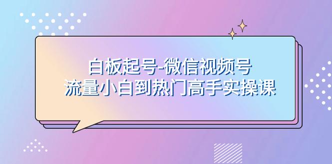 白板起号，轻松上热门：微信视频号流量小白到高手实操课-创业资源网 | 精品设计与工具分享平台