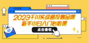 2023千川实战通投测品课，新手小白入门必听课-创业资源网 | 精品设计与工具分享平台