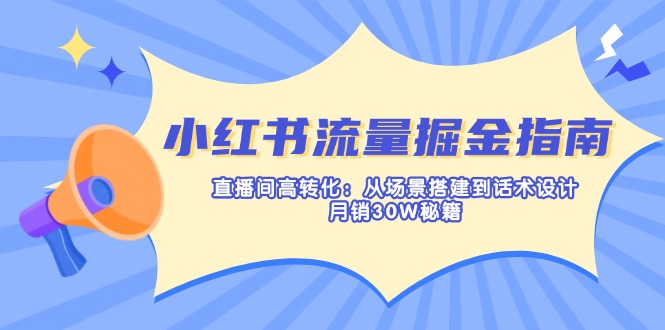 小红书流量掘金指南：直播间高转化：从场景搭建到话术设计，月销30W秘籍-创业资源网 | 精品设计与工具分享平台