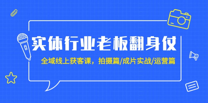 实体行业老板翻身仗:全域-线上获客课,拍摄篇/成片实战/运营篇(20节课) 实体行业老板翻身仗:全域-线上获客课,拍摄篇/成片实战/运营篇(20节课)