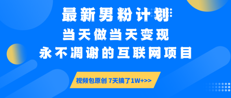最新男粉计划6.0玩法，永不凋谢的互联网项目 当天做当天变现，视频包原…-创业资源网 | 精品设计与工具分享平台