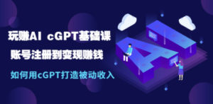 玩赚AI cGPT基础课：账号注册到变现赚钱，如何用cGPT打造被动收入-创业资源网 | 精品设计与工具分享平台