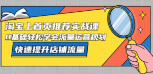 淘宝上首页/推荐实战课：0基础轻松学会流量运营规划，快速提升店铺流量-创业资源网 | 精品设计与工具分享平台