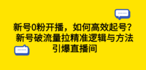 新号0粉开播，如何高效起号？新号破流量拉精准逻辑与方法，引爆直播间-创业资源网 | 精品设计与工具分享平台