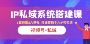 IP私域 系统搭建课，视频号+私域 1套 体系 3大课程，打通你的个人ip私域-创业资源网 | 精品设计与工具分享平台