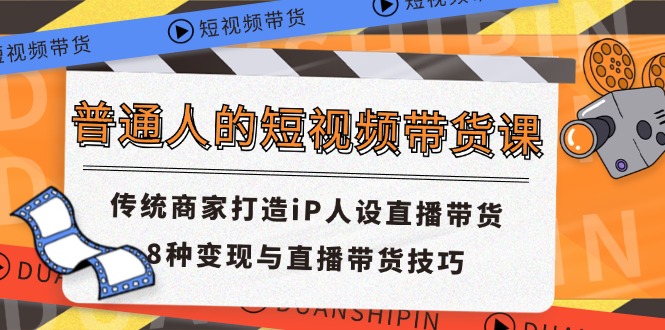 普通人的短视频带货课 传统商家打造iP人设直播带货 8种变现与直播带货技巧-创业资源网 | 精品设计与工具分享平台